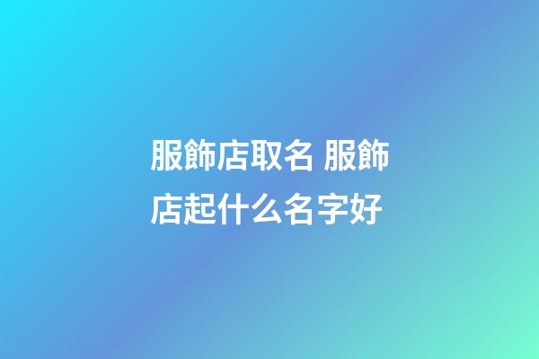 服飾店取名 服飾店起什么名字好-第1張-店鋪起名-玄機派